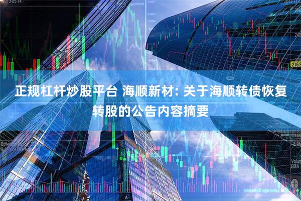 正规杠杆炒股平台 海顺新材: 关于海顺转债恢复转股的公告内容摘要