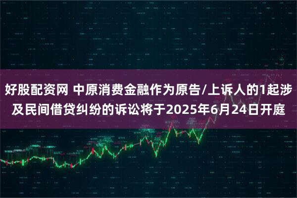 好股配资网 中原消费金融作为原告/上诉人的1起涉及民间借贷纠纷的诉讼将于2025年6月24日开庭