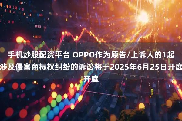 手机炒股配资平台 OPPO作为原告/上诉人的1起涉及侵害商标权纠纷的诉讼将于2025年6月25日开庭