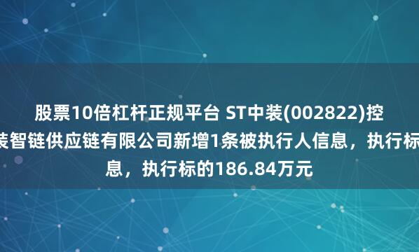 股票10倍杠杆正规平台 ST中装(002822)控股的深圳市中装智链供应链有限公司新增1条被执行人信息，执行标的186.84万元