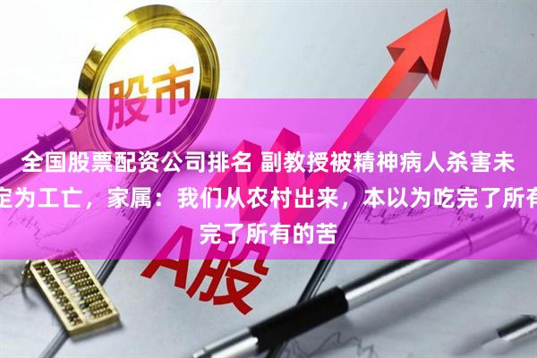 全国股票配资公司排名 副教授被精神病人杀害未能认定为工亡，家属：我们从农村出来，本以为吃完了所有的苦