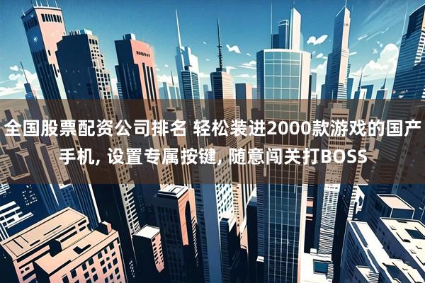 全国股票配资公司排名 轻松装进2000款游戏的国产手机, 设置专属按键, 随意闯关打BOSS