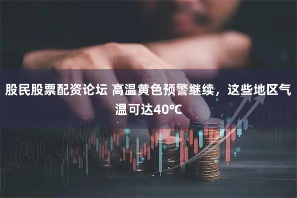 股民股票配资论坛 高温黄色预警继续，这些地区气温可达40℃
