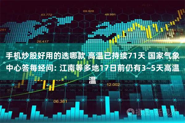 手机炒股好用的选哪款 高温已持续71天 国家气象中心答每经问: 江南等多地17日前仍有3~5天高温