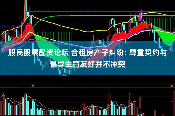 股民股票配资论坛 合租房产子纠纷: 尊重契约与倡导生育友好并不冲突
