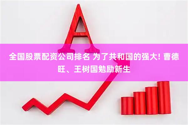 全国股票配资公司排名 为了共和国的强大! 曹德旺、王树国勉励新生