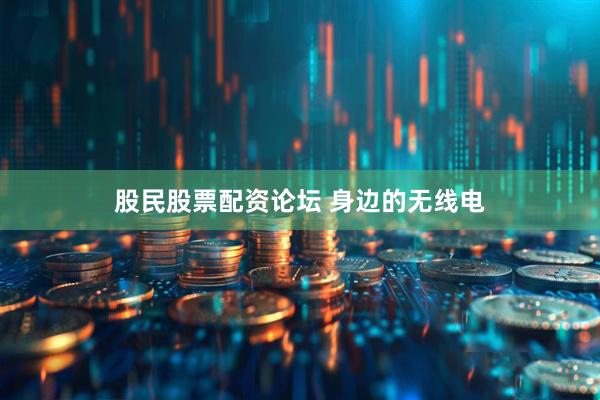 股民股票配资论坛 身边的无线电