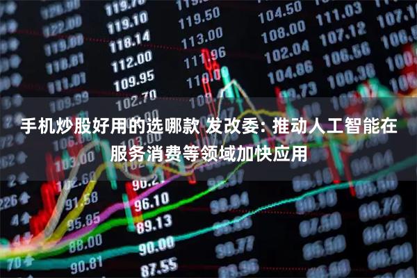 手机炒股好用的选哪款 发改委: 推动人工智能在服务消费等领域加快应用