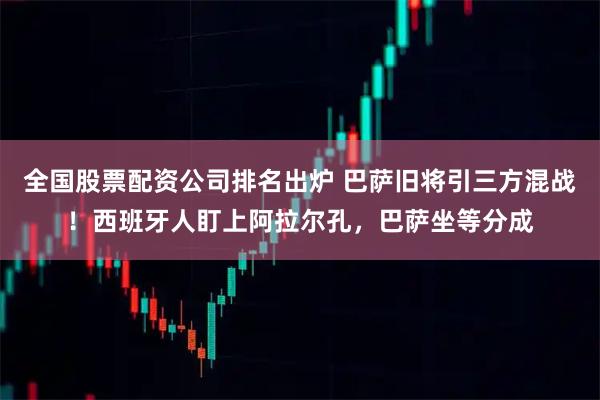 全国股票配资公司排名出炉 巴萨旧将引三方混战！西班牙人盯上阿拉尔孔，巴萨坐等分成