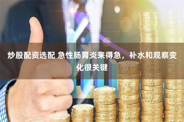 炒股配资选配 急性肠胃炎来得急，补水和观察变化很关键